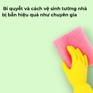 Bí quyết và cách vệ sinh tường nhà bị bẩn hiệu quả như chuyên gia