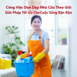 Công Việc Dọn Dẹp Nhà Cửa Theo Giờ: Giải Pháp Tối Ưu Cho Cuộc Sống Bận Rộn