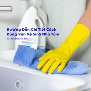 Hướng Dẫn Chi Tiết Cách Dùng Vim Vệ Sinh Nhà Tắm Sáng Bóng, Diệt Khuẩn 99.9%