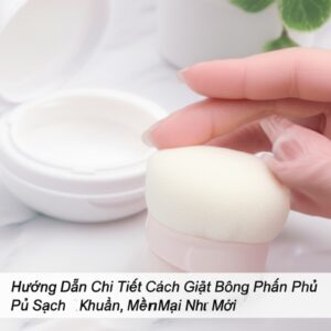 Hướng Dẫn Chi Tiết Cách Giặt Bông Phấn Phủ Sạch Khuẩn, Mềm Mại Như Mới