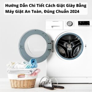 Hướng Dẫn Chi Tiết Cách Giặt Giày Bằng Máy Giặt An Toàn, Đúng Chuẩn 2024