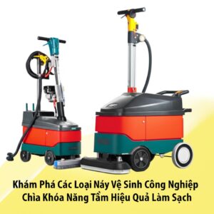 Khám Phá Các Loại Máy Vệ Sinh Công Nghiệp: Chìa Khóa Nâng Tầm Hiệu Quả Làm Sạch