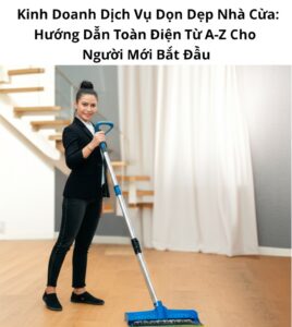 Kinh Doanh Dịch Vụ Dọn Dẹp Nhà Cửa: Hướng Dẫn Toàn Diện Từ A-Z Cho Người Mới Bắt Đầu