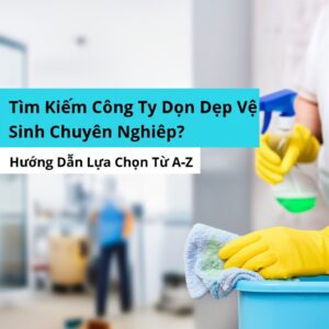 Tìm Kiếm Công Ty Dọn Dẹp Vệ Sinh Chuyên Nghiệp? Hướng Dẫn Lựa Chọn Từ A-Z